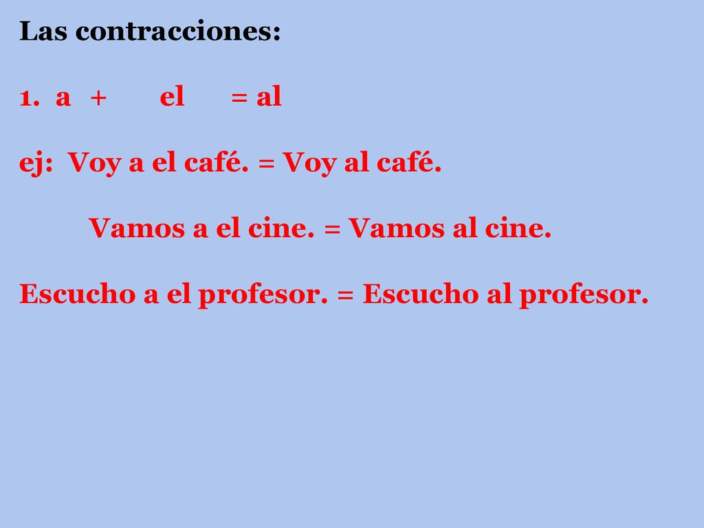 Las contracciones: 1. a. +. el. = al ej: Voy a el café. = Voy al café