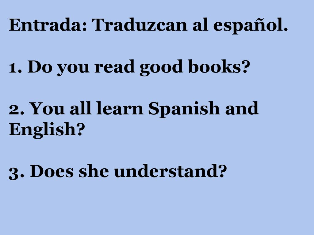 Entrada: Traduzcan al español. 1. Do you read good books. 2