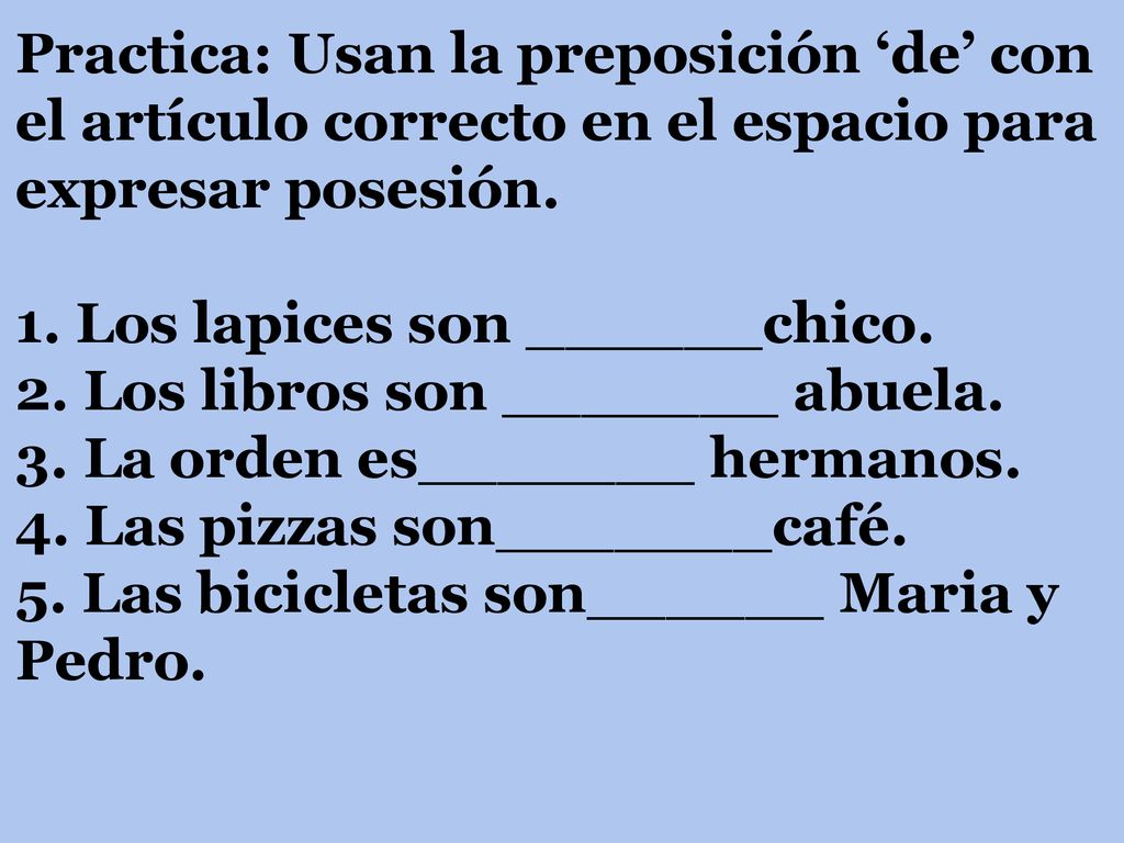 Practica: Usan la preposición ‘de’ con el artículo correcto en el espacio para expresar posesión.