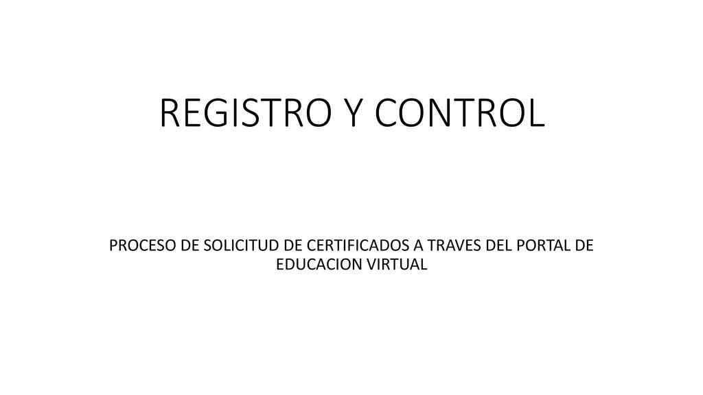 REGISTRO Y CONTROL PROCESO DE SOLICITUD DE CERTIFICADOS A TRAVES DEL PORTAL DE EDUCACION VIRTUAL