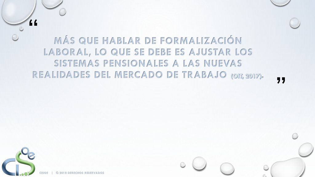 Más que hablar de formalización laboral, lo que se debe es ajustar los sistemas pensionales a las nuevas realidades del mercado de trabajo (OIT, 2017).