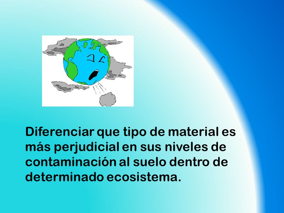 Diferenciar que tipo de material es más perjudicial en sus niveles de contaminación al suelo dentro de determinado ecosistema.