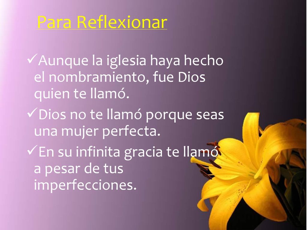 Para Reflexionar Aunque la iglesia haya hecho el nombramiento, fue Dios quien te llamó. Dios no te llamó porque seas una mujer perfecta.