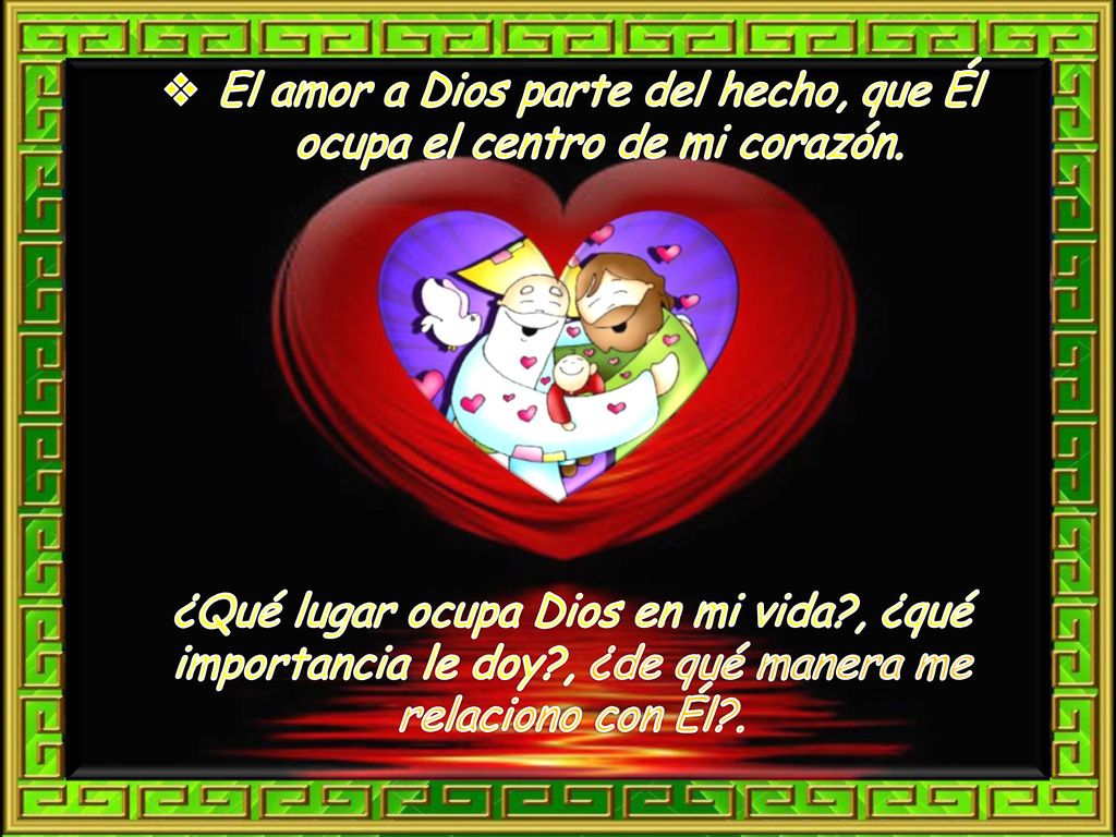 El amor a Dios parte del hecho, que Él ocupa el centro de mi corazón.