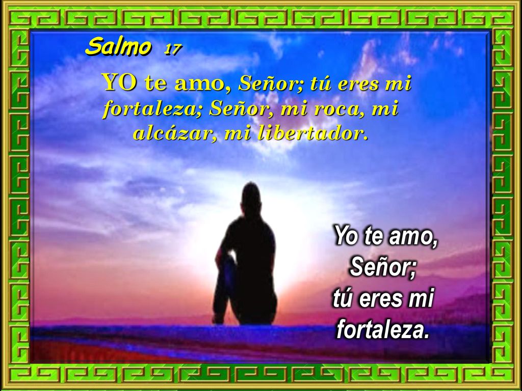 Yo te amo, Señor; tú eres mi fortaleza.