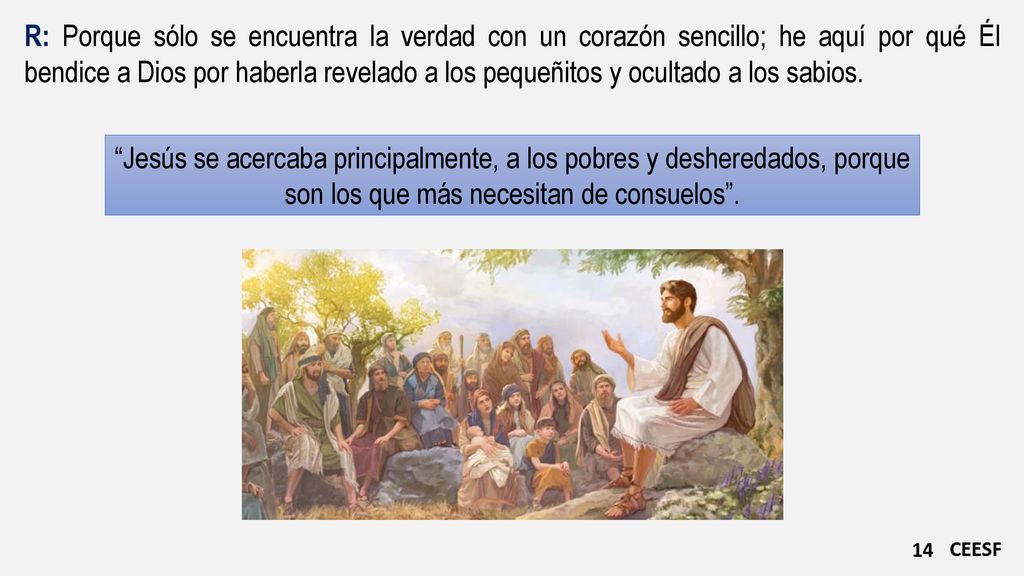 R: Porque sólo se encuentra la verdad con un corazón sencillo; he aquí por qué Él bendice a Dios por haberla revelado a los pequeñitos y ocultado a los sabios.