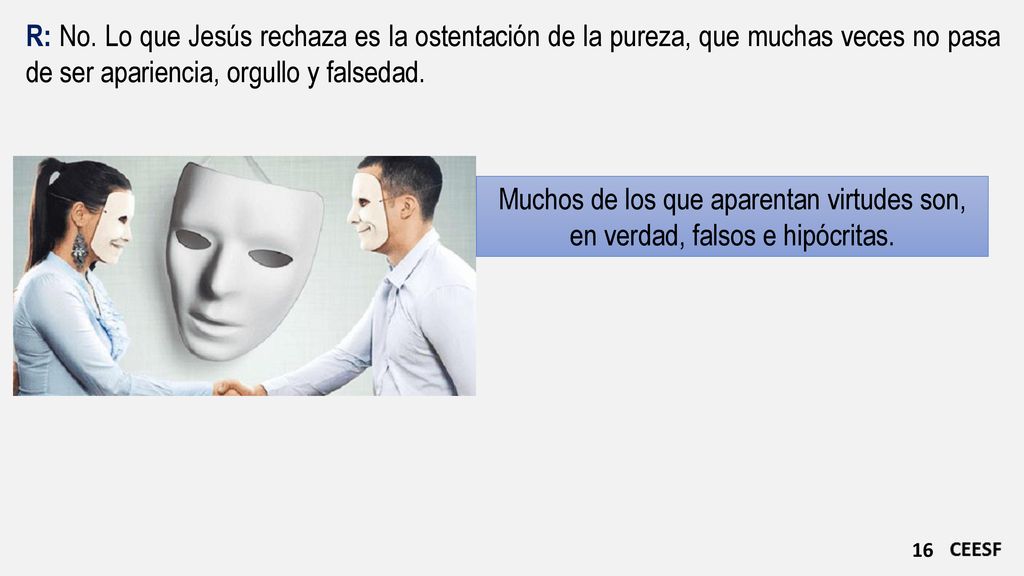 R: No. Lo que Jesús rechaza es la ostentación de la pureza, que muchas veces no pasa de ser apariencia, orgullo y falsedad.