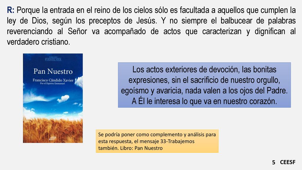 R: Porque la entrada en el reino de los cielos sólo es facultada a aquellos que cumplen la ley de Dios, según los preceptos de Jesús. Y no siempre el balbucear de palabras reverenciando al Señor va acompañado de actos que caracterizan y dignifican al verdadero cristiano.