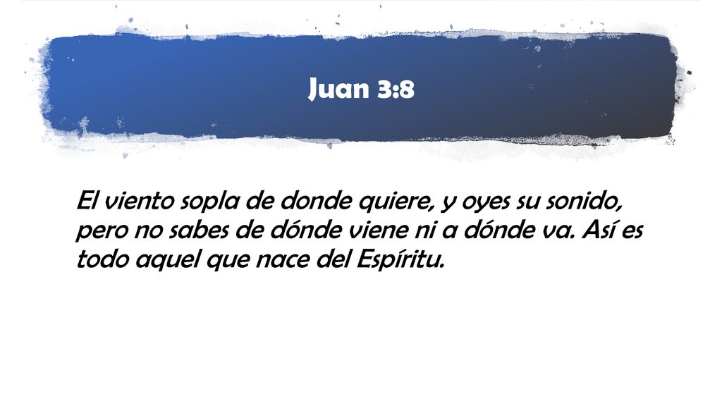 Juan 3:8 El viento sopla de donde quiere, y oyes su sonido, pero no sabes de dónde viene ni a dónde va.