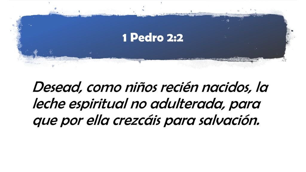 1 Pedro 2:2 Desead, como niños recién nacidos, la leche espiritual no adulterada, para que por ella crezcáis para salvación.