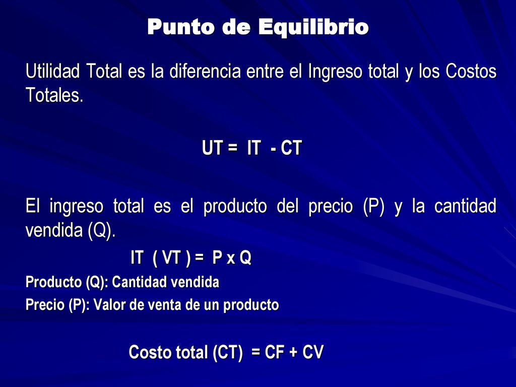 Punto de Equilibrio Utilidad Total es la diferencia entre el Ingreso total y los Costos Totales. UT = IT - CT.
