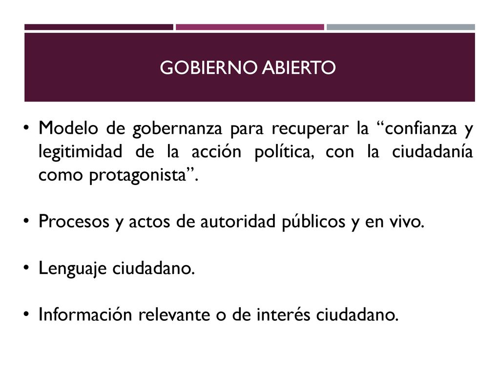 GOBIERNO ABIERTO Modelo de gobernanza para recuperar la confianza y legitimidad de la acción política, con la ciudadanía como protagonista .