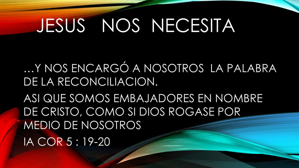 JESUS NOS NECESITA …Y NOS ENCARGÓ A NOSOTROS LA PALABRA DE LA RECONCILIACION.
