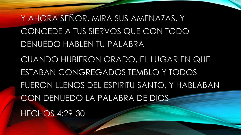 Y AHORA SEÑOR, MIRA SUS AMENAZAS, Y CONCEDE A TUS SIERVOS QUE CON TODO DENUEDO HABLEN TU PALABRA