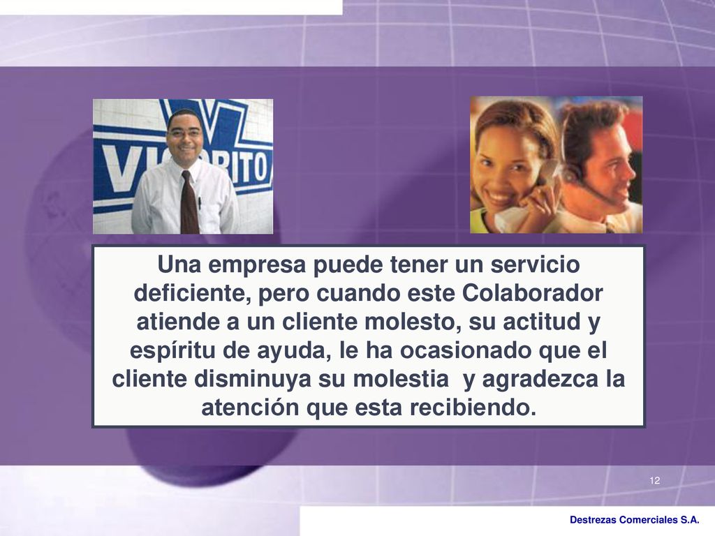 Una empresa puede tener un servicio deficiente, pero cuando este Colaborador atiende a un cliente molesto, su actitud y espíritu de ayuda, le ha ocasionado que el cliente disminuya su molestia y agradezca la atención que esta recibiendo.