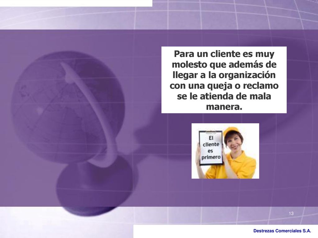 Para un cliente es muy molesto que además de llegar a la organización con una queja o reclamo se le atienda de mala manera.