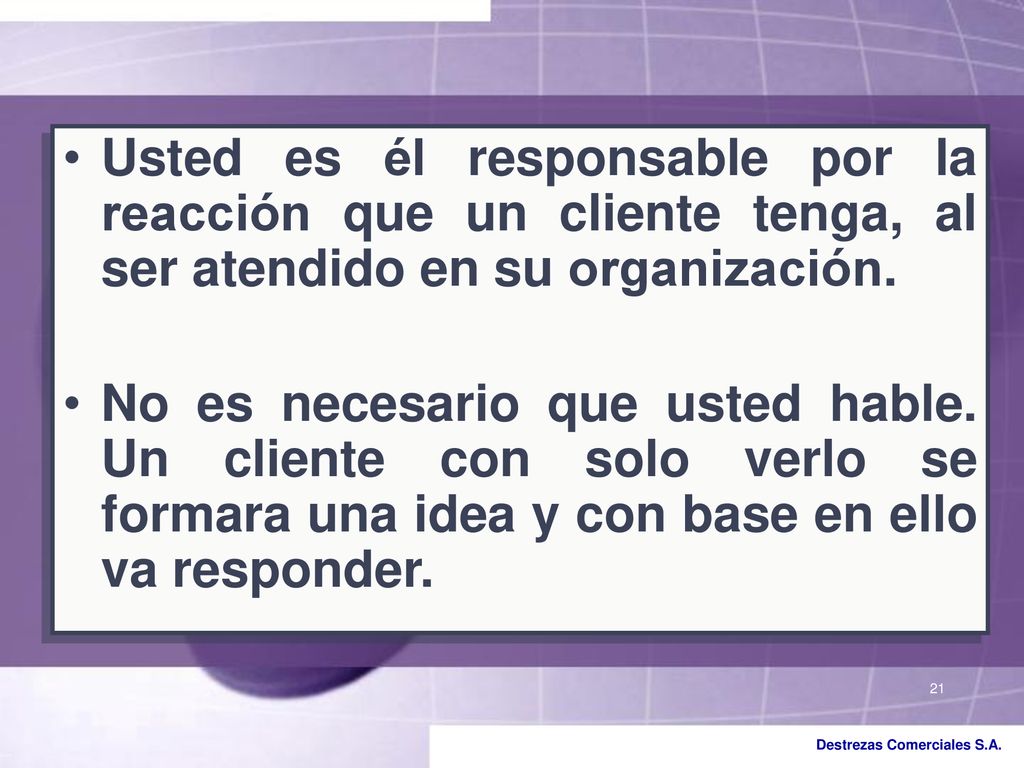 Usted es él responsable por la reacción que un cliente tenga, al ser atendido en su organización.