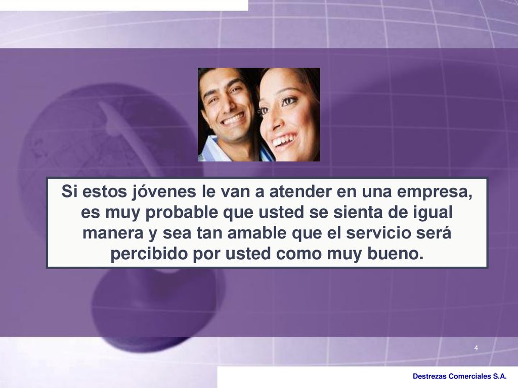 Si estos jóvenes le van a atender en una empresa, es muy probable que usted se sienta de igual manera y sea tan amable que el servicio será percibido por usted como muy bueno.