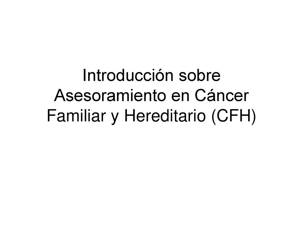 Introducción sobre Asesoramiento en Cáncer Familiar y Hereditario (CFH)