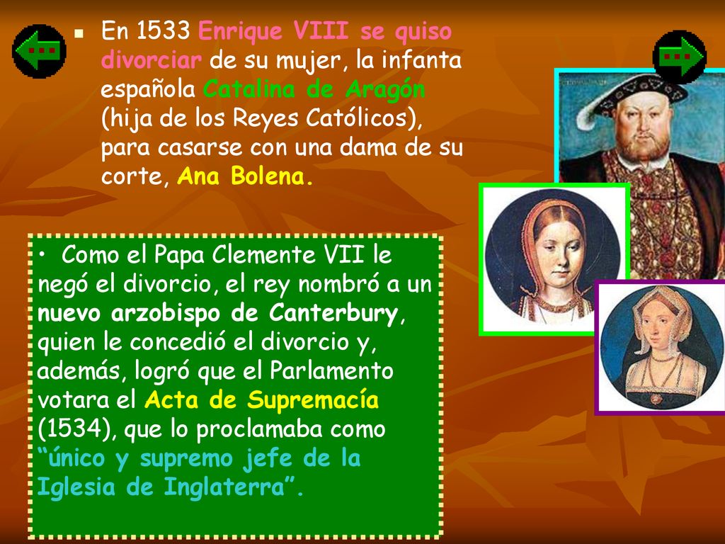 En 1533 Enrique VIII se quiso divorciar de su mujer, la infanta española Catalina de Aragón (hija de los Reyes Católicos), para casarse con una dama de su corte, Ana Bolena.