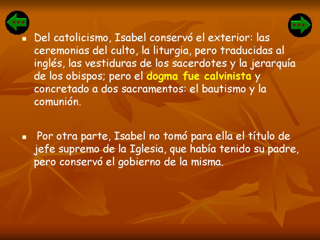Del catolicismo, Isabel conservó el exterior: las ceremonias del culto, la liturgia, pero traducidas al inglés, las vestiduras de los sacerdotes y la jerarquía de los obispos; pero el dogma fue calvinista y concretado a dos sacramentos: el bautismo y la comunión.