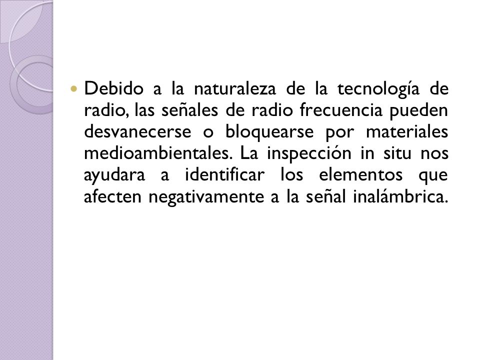Debido a la naturaleza de la tecnología de radio, las señales de radio frecuencia pueden desvanecerse o bloquearse por materiales medioambientales.
