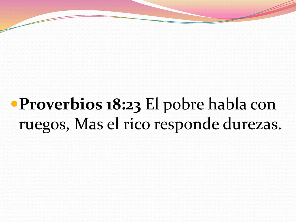 Proverbios 18:23 El pobre habla con ruegos, Mas el rico responde durezas.