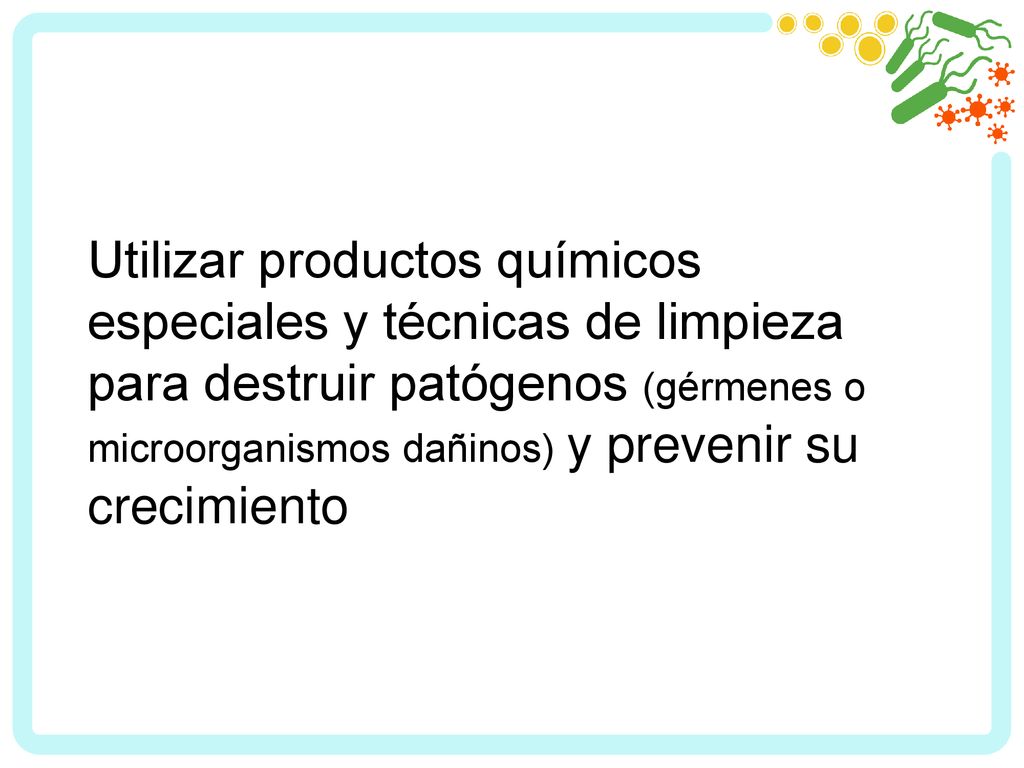 Utilizar productos químicos especiales y técnicas de limpieza para destruir patógenos (gérmenes o microorganismos dañinos) y prevenir su crecimiento