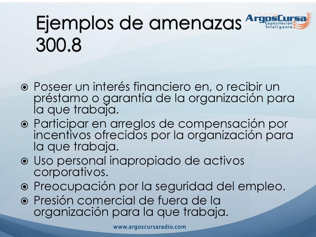 Ejemplos de amenazas Poseer un interés financiero en, o recibir un préstamo o garantía de la organización para la que trabaja.