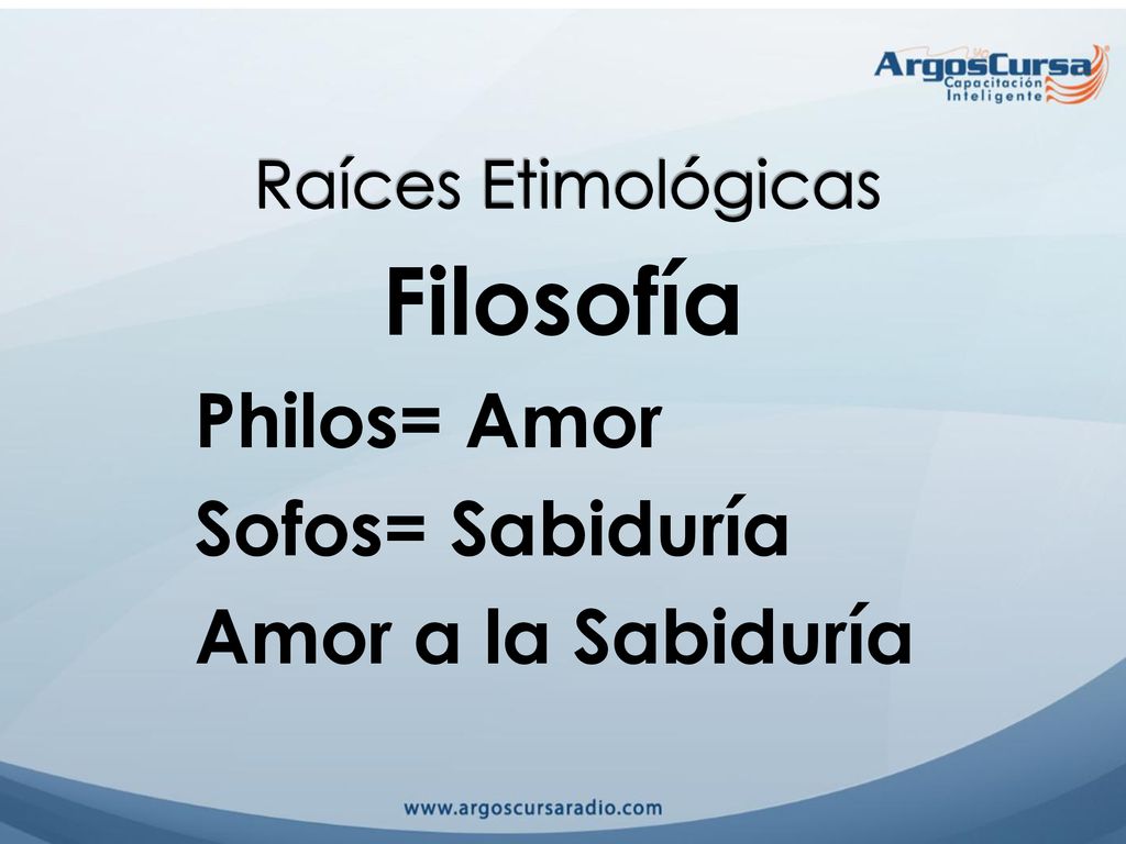 Filosofía Philos= Amor Sofos= Sabiduría Amor a la Sabiduría