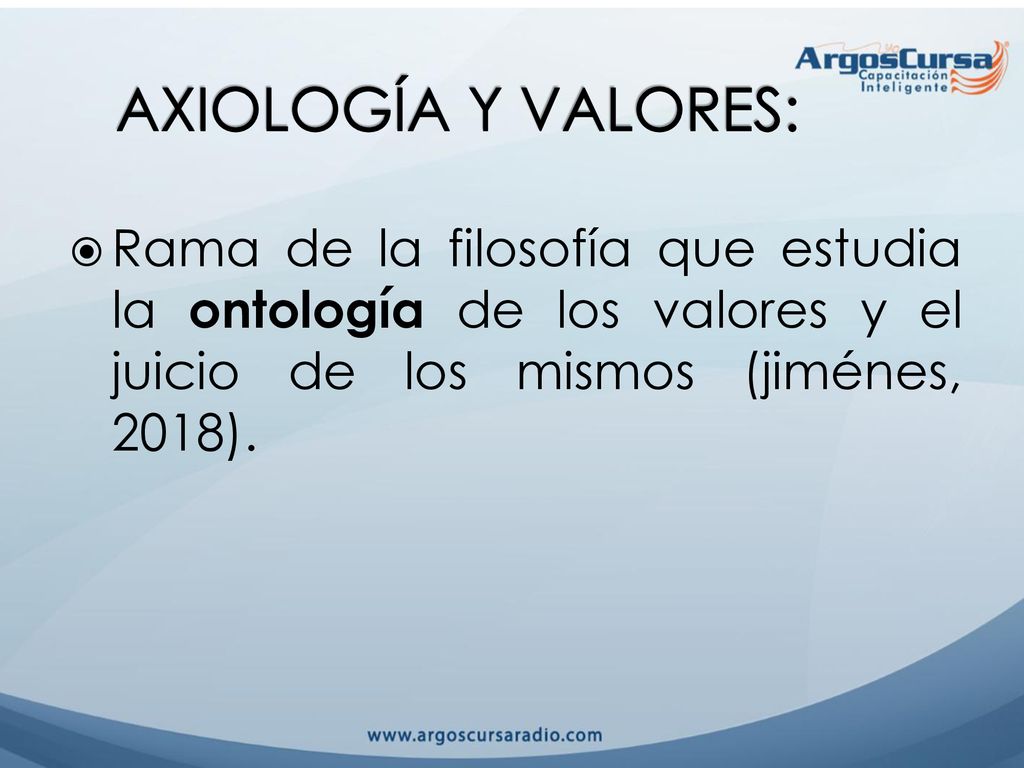 AXIOLOGÍA Y VALORES: Rama de la filosofía que estudia la ontología de los valores y el juicio de los mismos (jiménes, 2018).