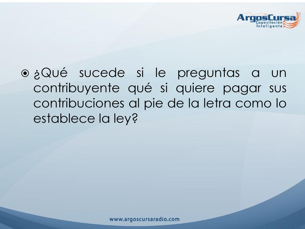 ¿Qué sucede si le preguntas a un contribuyente qué si quiere pagar sus contribuciones al pie de la letra como lo establece la ley