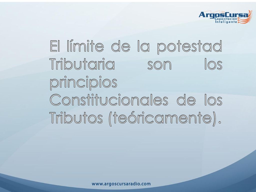 El límite de la potestad Tributaria son los principios Constitucionales de los Tributos (teóricamente).