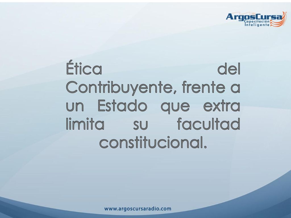 Ética del Contribuyente, frente a un Estado que extra limita su facultad constitucional.