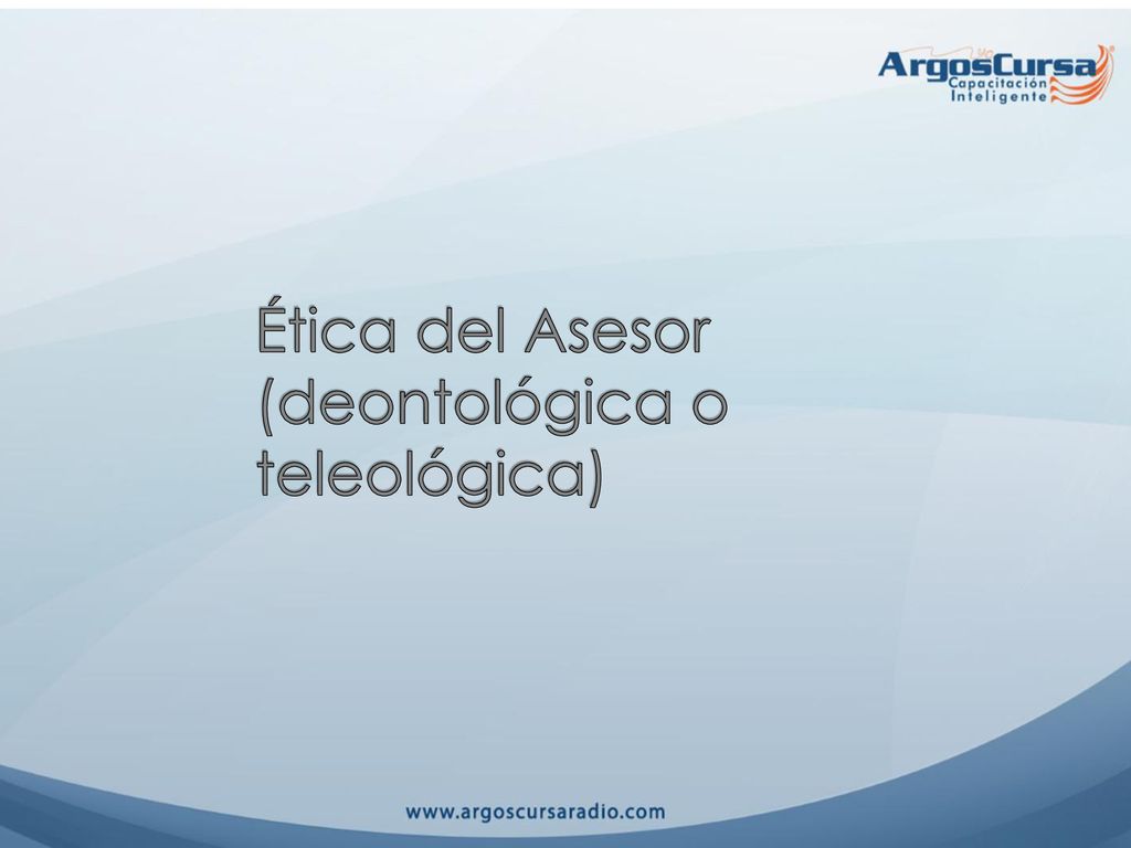Ética del Asesor (deontológica o teleológica)