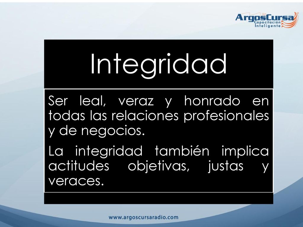 Integridad Ser leal, veraz y honrado en todas las relaciones profesionales y de negocios.
