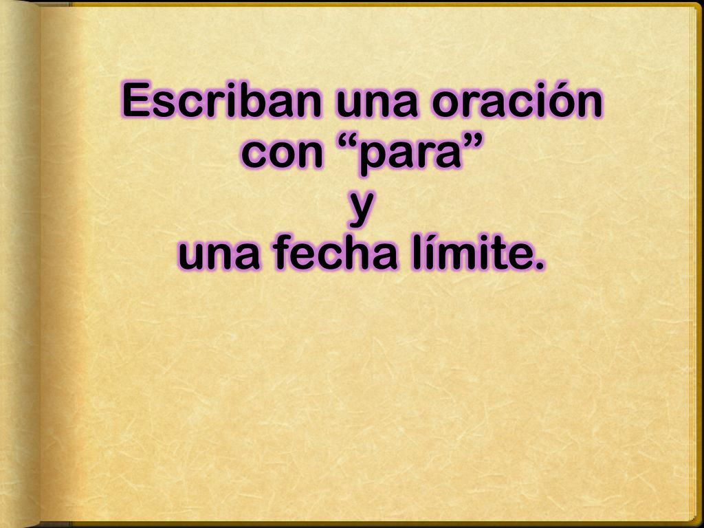Escriban una oración con para y una fecha límite.