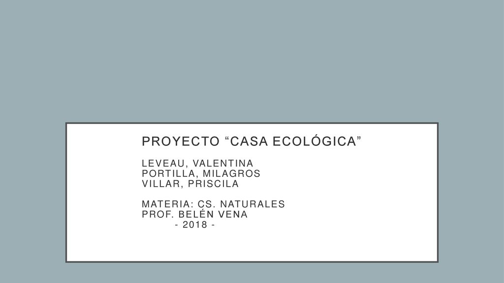 PROYECTO casa ecológica Leveau, Valentina Portilla, Milagros Villar, Priscila Materia: Cs.