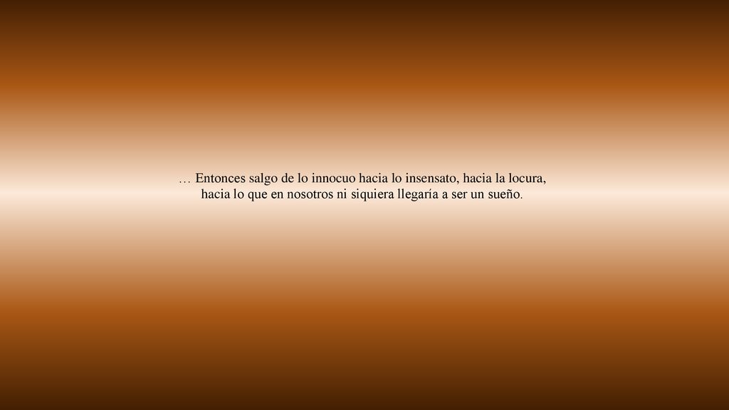 … Entonces salgo de lo innocuo hacia lo insensato, hacia la locura,