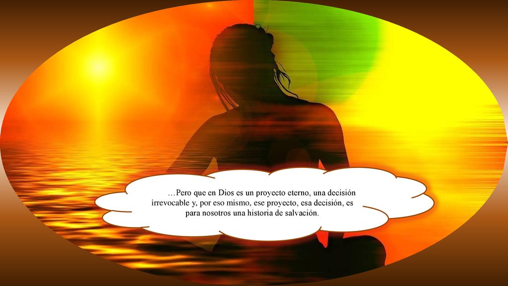 …Pero que en Dios es un proyecto eterno, una decisión irrevocable y, por eso mismo, ese proyecto, esa decisión, es para nosotros una historia de salvación.