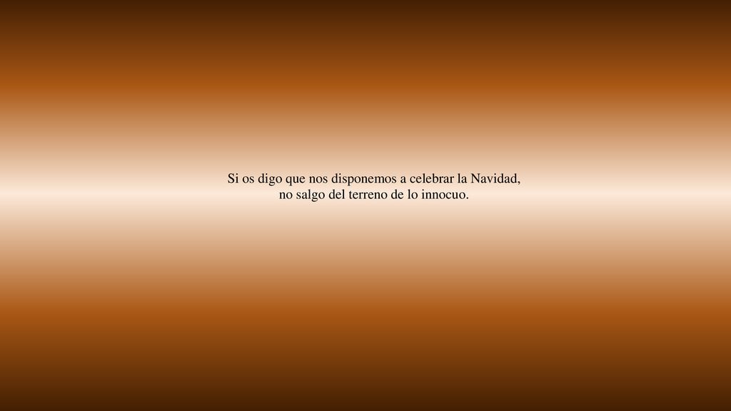 Si os digo que nos disponemos a celebrar la Navidad, no salgo del terreno de lo innocuo.