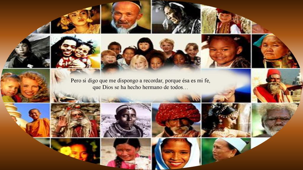 Pero si digo que me dispongo a recordar, porque ésa es mi fe, que Dios se ha hecho hermano de todos…