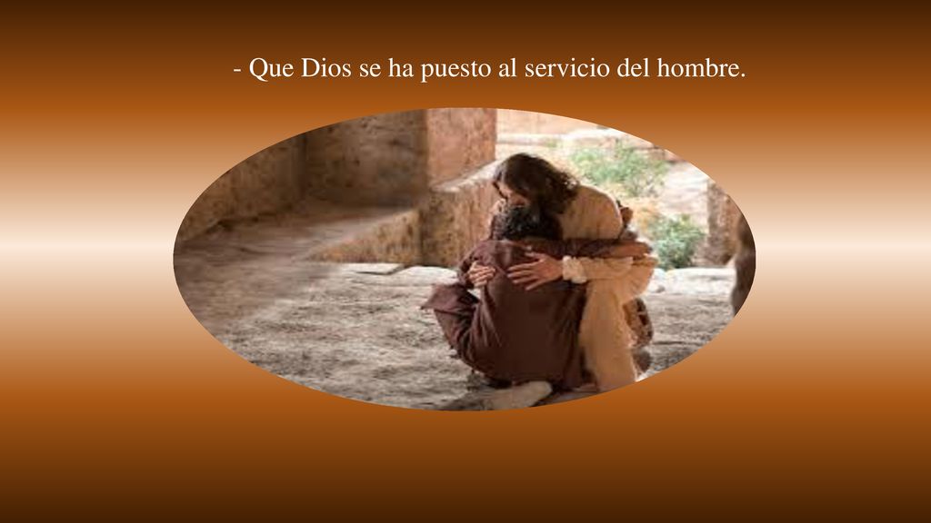 - Que Dios se ha puesto al servicio del hombre.