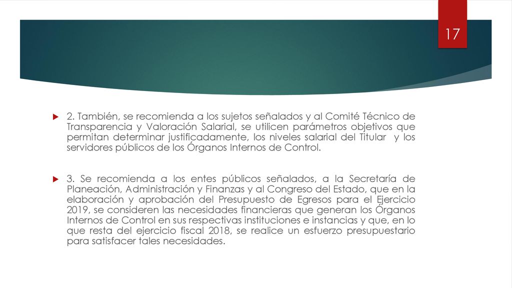 2. También, se recomienda a los sujetos señalados y al Comité Técnico de Transparencia y Valoración Salarial, se utilicen parámetros objetivos que permitan determinar justificadamente, los niveles salarial del Titular y los servidores públicos de los Órganos Internos de Control.