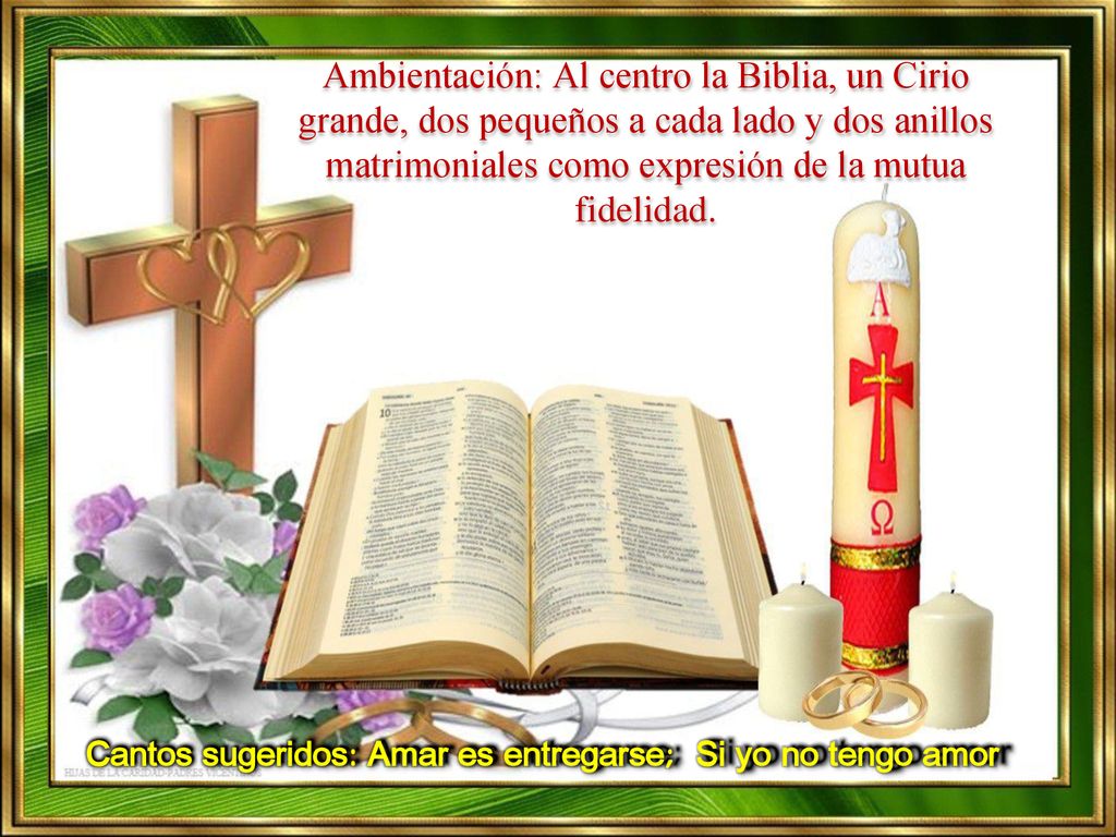 Ambientación: Al centro la Biblia, un Cirio grande, dos pequeños a cada lado y dos anillos matrimoniales como expresión de la mutua fidelidad.