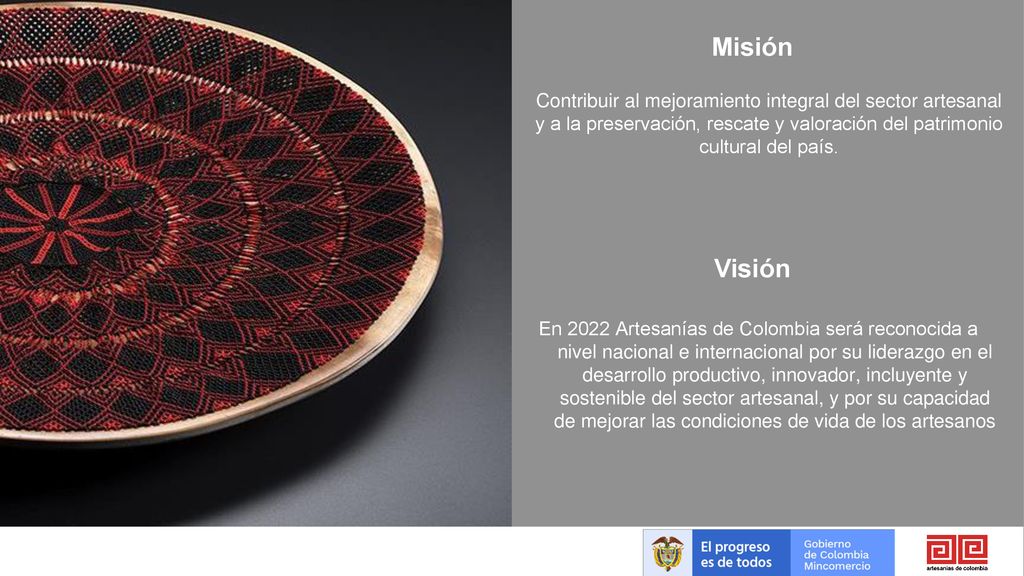 Misión Contribuir al mejoramiento integral del sector artesanal y a la preservación, rescate y valoración del patrimonio cultural del país.