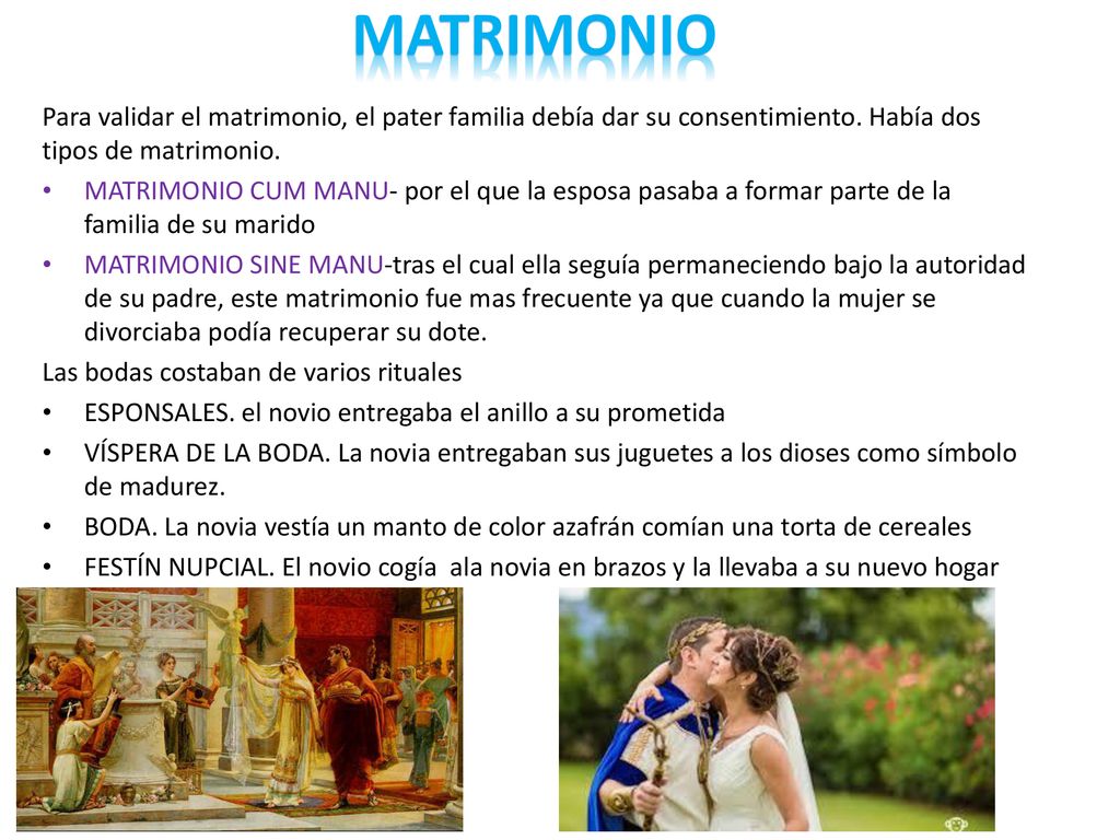 matrimonio Para validar el matrimonio, el pater familia debía dar su consentimiento. Había dos tipos de matrimonio.
