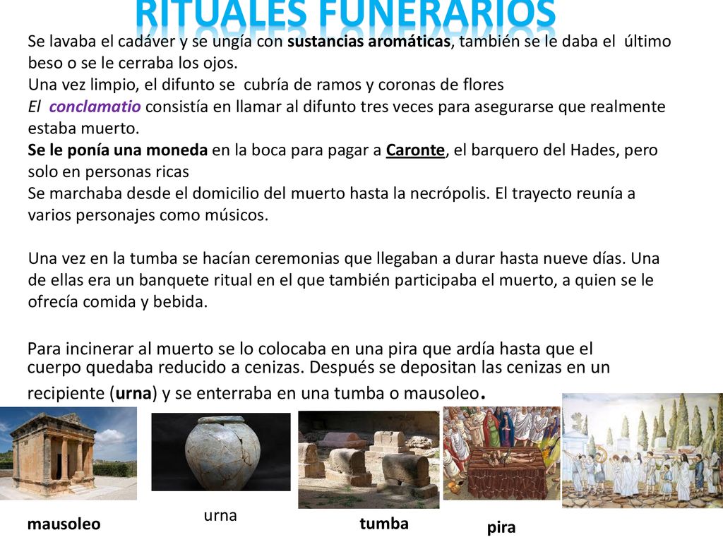 RITUALES FUNERARIOS Se lavaba el cadáver y se ungía con sustancias aromáticas, también se le daba el último beso o se le cerraba los ojos.