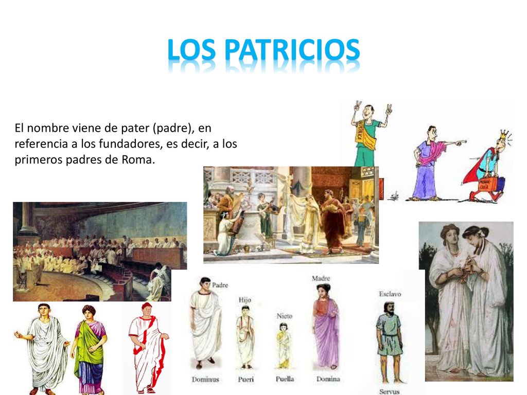 Los patricios El nombre viene de pater (padre), en referencia a los fundadores, es decir, a los primeros padres de Roma.