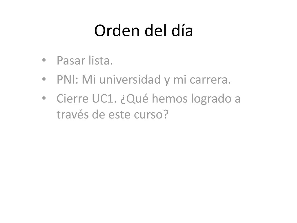Orden del día Pasar lista. PNI: Mi universidad y mi carrera.